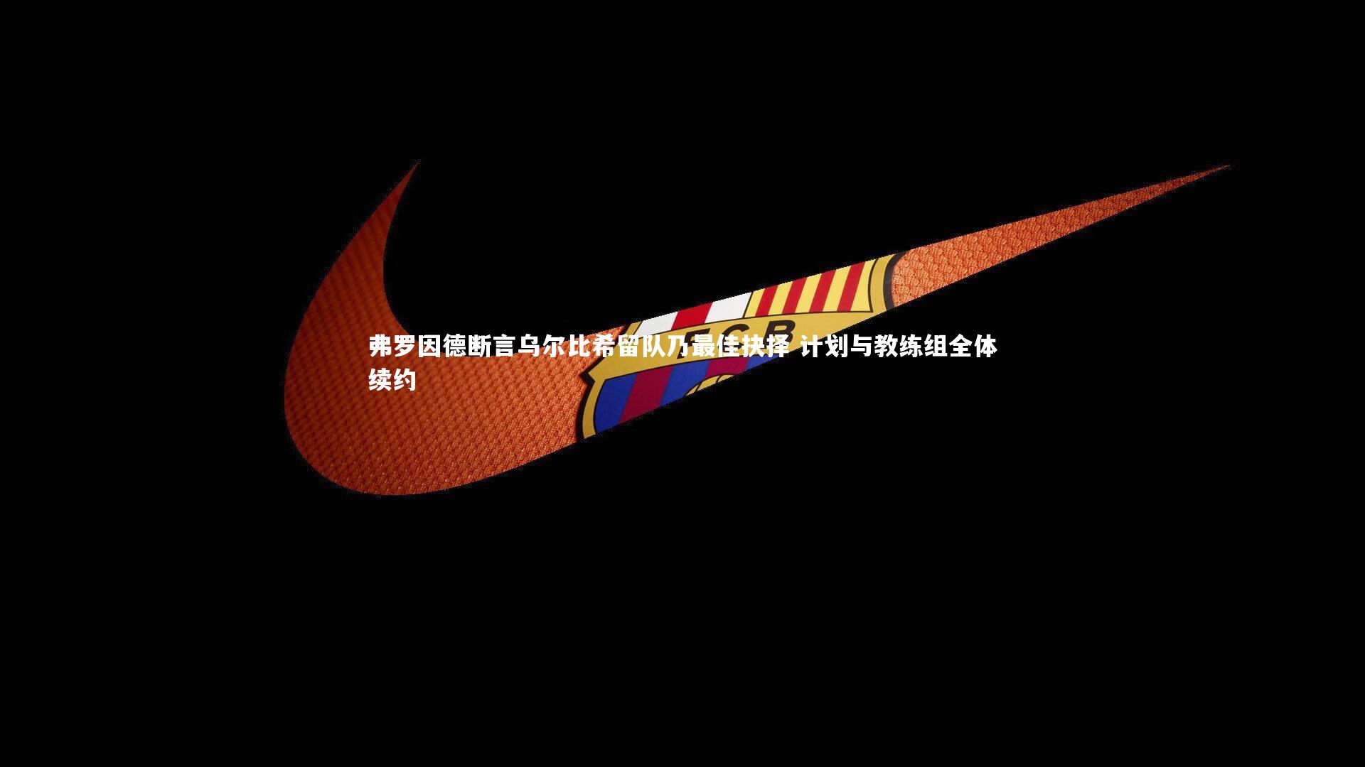 弗罗因德断言乌尔比希留队乃最佳抉择 计划与教练组全体续约