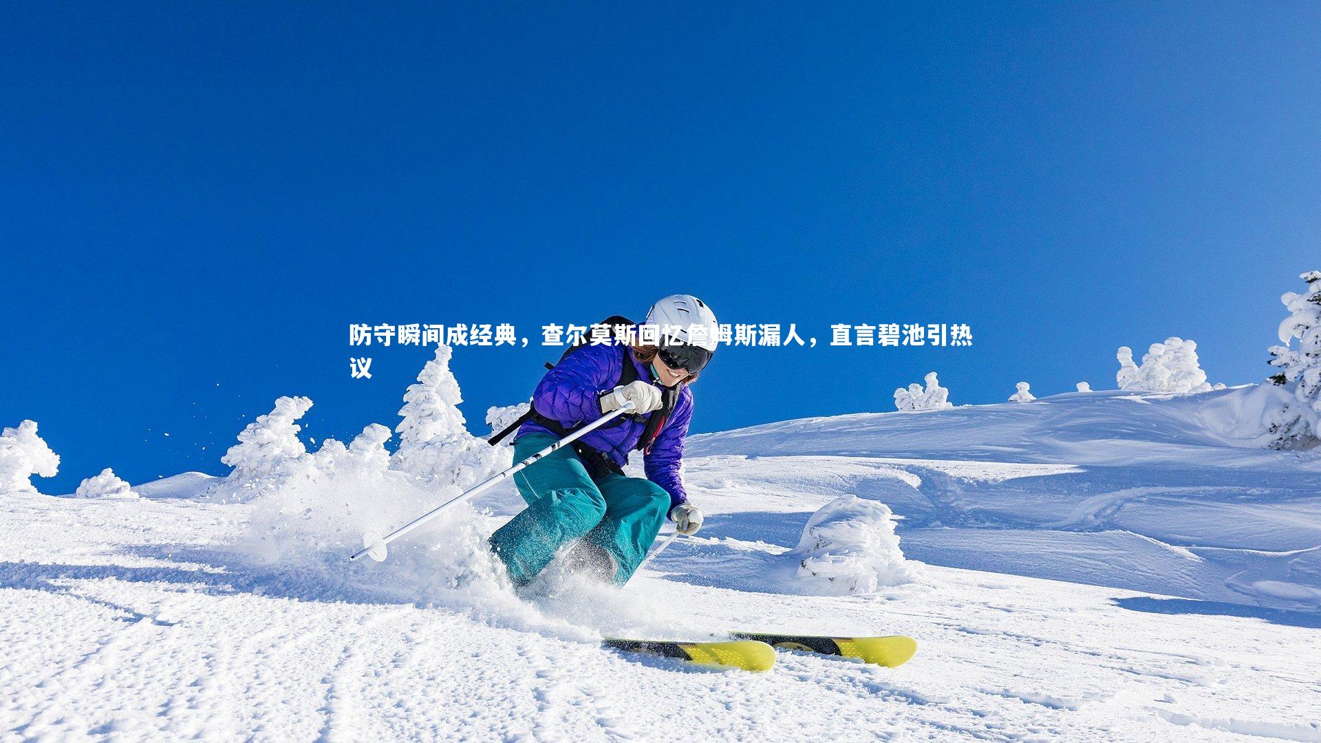 【爱游戏体育】防守瞬间成经典，查尔莫斯回忆詹姆斯漏人，直言碧池引热议